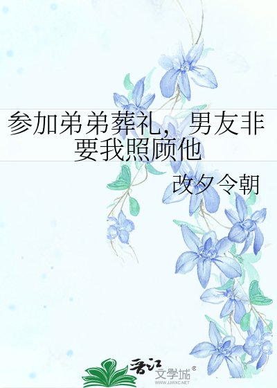 参加弟弟葬礼，男友非要我照顾他