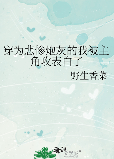 穿为悲惨炮灰的我被主角攻表白了