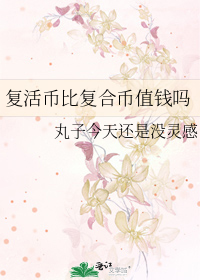 复活币比复合币值钱吗