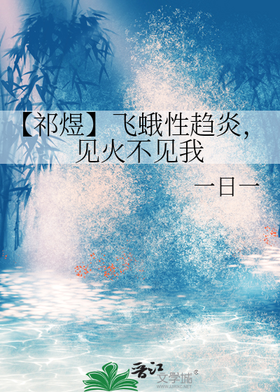 【祁煜】飞蛾性趋炎，见火不见我