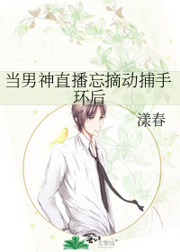 当男神直播忘摘动捕手环后