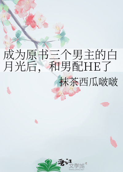 成为原书三个男主的白月光后，和男配HE了